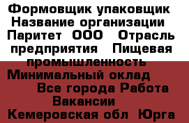 Формовщик-упаковщик › Название организации ­ Паритет, ООО › Отрасль предприятия ­ Пищевая промышленность › Минимальный оклад ­ 22 000 - Все города Работа » Вакансии   . Кемеровская обл.,Юрга г.